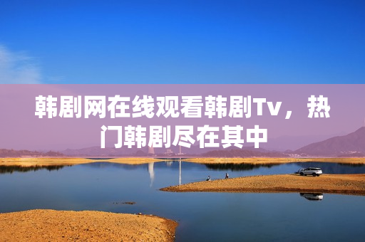 韩剧网在线观看韩剧Tv，热门韩剧尽在其中