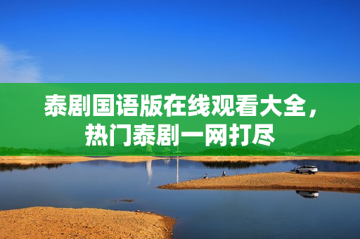 泰剧国语版在线观看大全，热门泰剧一网打尽