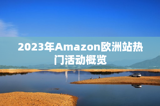 2023年Amazon欧洲站热门活动概览