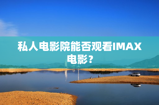 私人电影院能否观看IMAX电影？