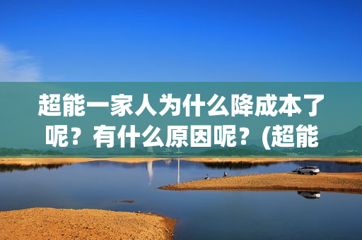 超能一家人为什么降成本了呢？有什么原因呢？(超能一家人为什么在俄罗斯拍)