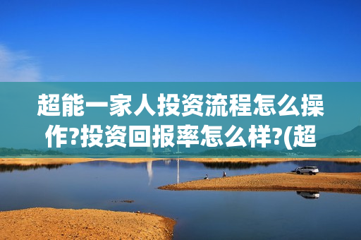 超能一家人投资流程怎么操作?投资回报率怎么样?(超能一家人多少起投)