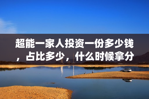 超能一家人投资一份多少钱，占比多少，什么时候拿分红？(超能一家人电影投资收益)