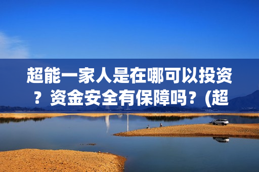 超能一家人是在哪可以投资？资金安全有保障吗？(超能一家人在哪个app看)