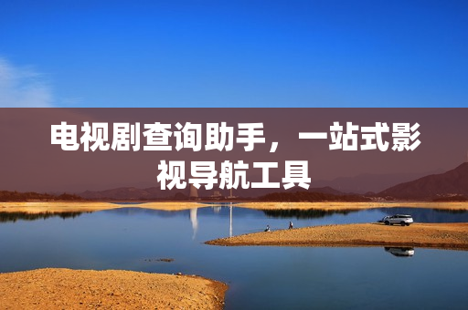 电视剧查询助手，一站式影视导航工具