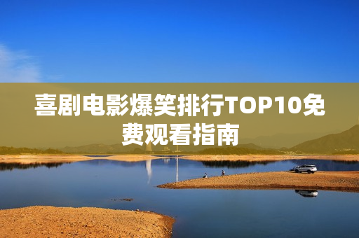 喜剧电影爆笑排行TOP10免费观看指南