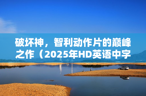 破坏神，智利动作片的巅峰之作（2025年HD英语中字）