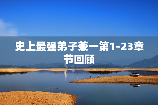 史上最强弟子兼一第1-23章节回顾