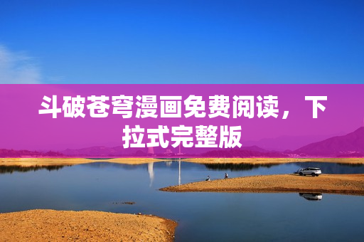 斗破苍穹漫画免费阅读，下拉式完整版