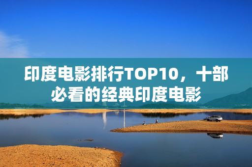印度电影排行TOP10，十部必看的经典印度电影