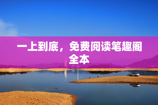 一上到底,免费阅读笔趣阁全本 一上到底,免费阅读笔趣阁全本