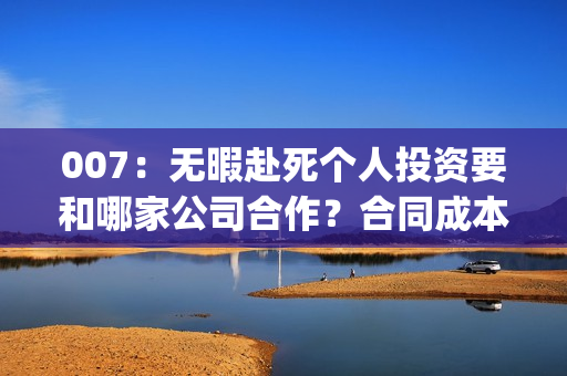 007：无暇赴死个人投资要和哪家公司合作？合同成本1.2亿是真的吗？(007:无暇赴死评价)
