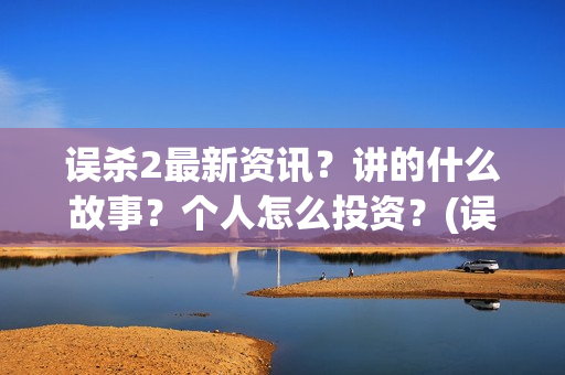 误杀2最新资讯？讲的什么故事？个人怎么投资？(误杀2最新消息)