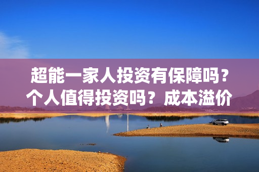 超能一家人投资有保障吗？个人值得投资吗？成本溢价了吗？(超能一家人多少起投)
