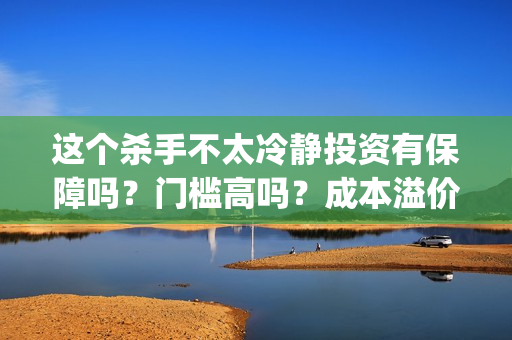这个杀手不太冷静投资有保障吗？门槛高吗？成本溢价了吗？(这个杀手不太冷演员表)