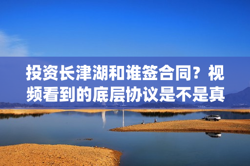 投资长津湖和谁签合同？视频看到的底层协议是不是真实的？(长津湖是谁投资)