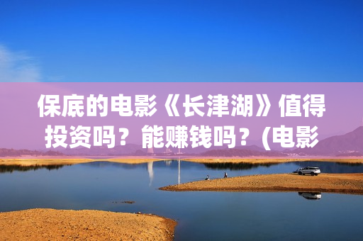 保底的电影《长津湖》值得投资吗？能赚钱吗？(电影保底发型)