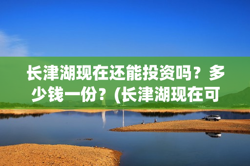 长津湖现在还能投资吗？多少钱一份？(长津湖现在可以看吗)