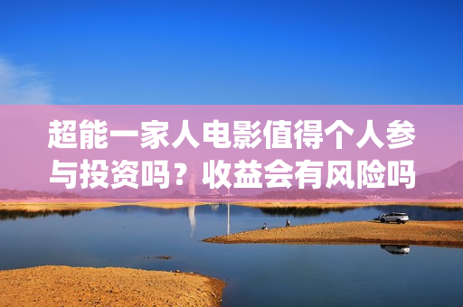 超能一家人电影值得个人参与投资吗？收益会有风险吗？分红怎么算呢？(超能一家人电影演员表)