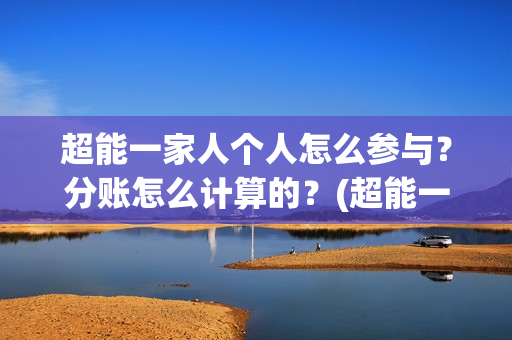 超能一家人个人怎么参与？分账怎么计算的？(超能一家人2021)
