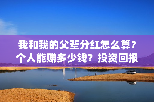 我和我的父辈分红怎么算？个人能赚多少钱？投资回报率高吗？(我和我的父辈分为哪几个篇章)