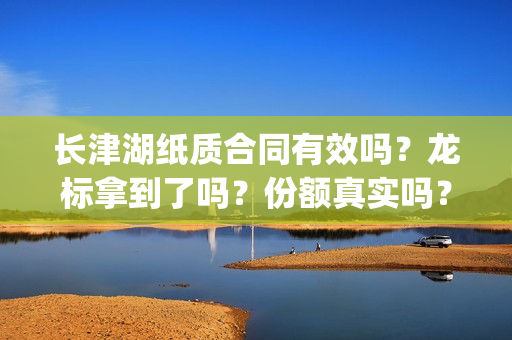 长津湖纸质合同有效吗？龙标拿到了吗？份额真实吗？(长津湖合作方)