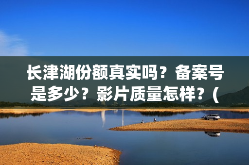 长津湖份额真实吗？备案号是多少？影片质量怎样？(长津湖 16亿)