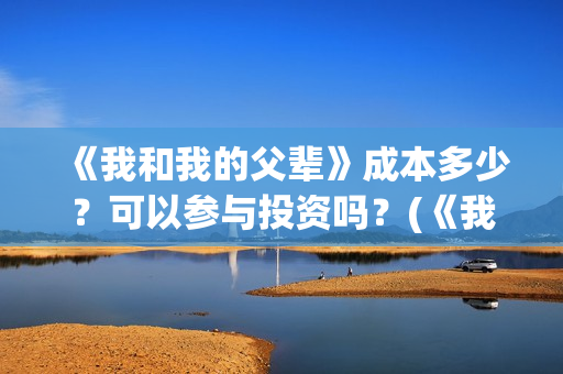 《我和我的父辈》成本多少？可以参与投资吗？(《我和我的父辈》)