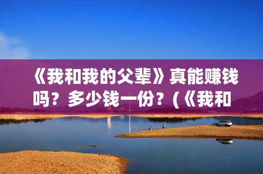 《我和我的父辈》真能赚钱吗？多少钱一份？(《我和我的父辈》电影免费观看)
