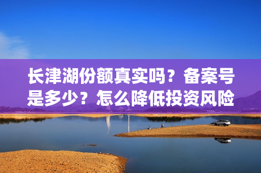 长津湖份额真实吗？备案号是多少？怎么降低投资风险？(长津湖45亿)
