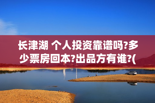 长津湖 个人投资靠谱吗?多少票房回本?出品方有谁?(长津湖投了多少钱)