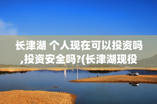 长津湖 个人现在可以投资吗,投资安全吗?(长津湖现役)