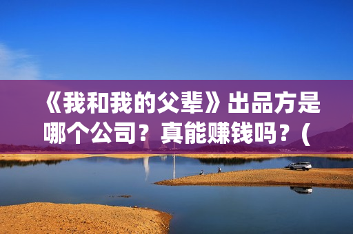 《我和我的父辈》出品方是哪个公司？真能赚钱吗？(我和我的父辈《少年行》)