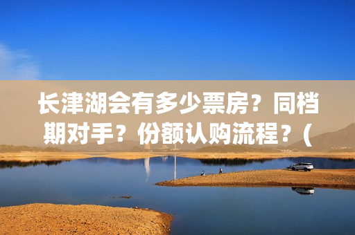 长津湖会有多少票房？同档期对手？份额认购流程？(长津湖果然有下部)
