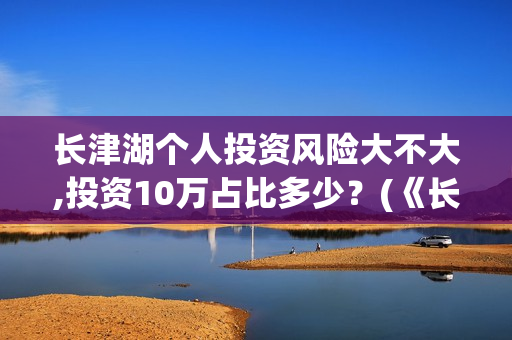 长津湖个人投资风险大不大,投资10万占比多少？(《长津湖》投资)