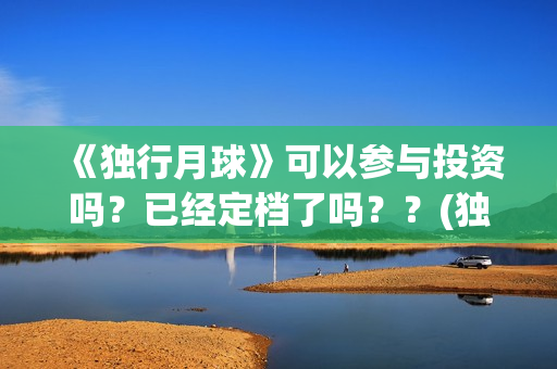 《独行月球》可以参与投资吗？已经定档了吗？？(独行月球原作)