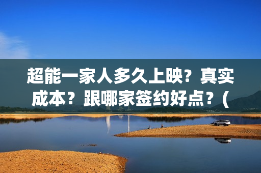 超能一家人多久上映？真实成本？跟哪家签约好点？(超能一家人多久更新一集)