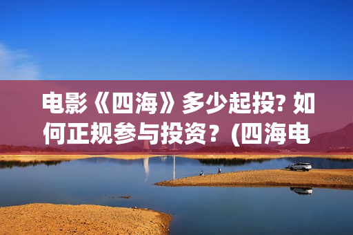 电影《四海》多少起投? 如何正规参与投资？(四海电影预告)
