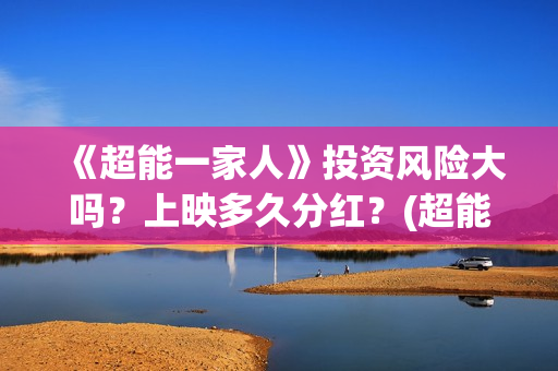 《超能一家人》投资风险大吗？上映多久分红？(超能一家人免费播放国语开心麻花)