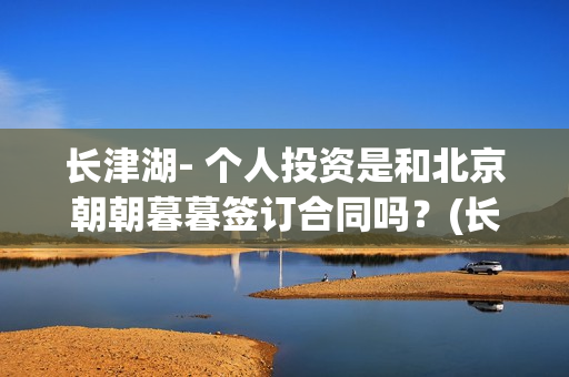 长津湖- 个人投资是和北京朝朝暮暮签订合同吗？(长津湖 投资)