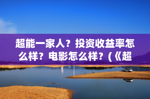 超能一家人？投资收益率怎么样？电影怎么样？(《超能一家人》)