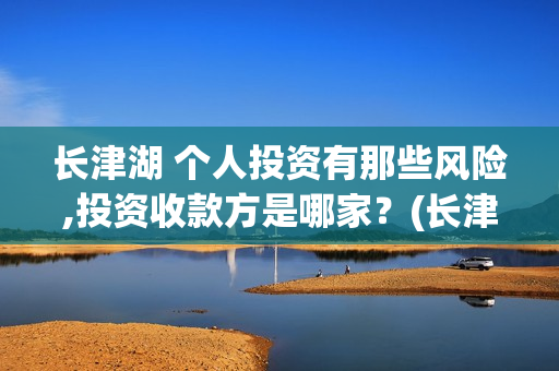 长津湖 个人投资有那些风险,投资收款方是哪家？(长津湖怎么投)
