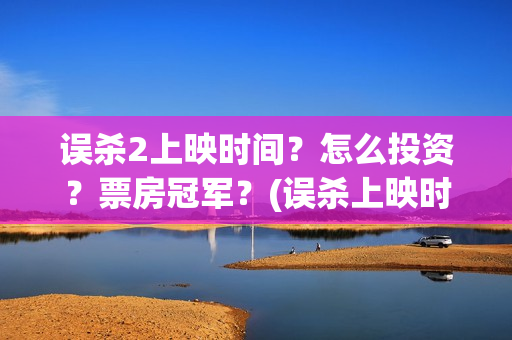 误杀2上映时间？怎么投资？票房冠军？(误杀上映时间2024)