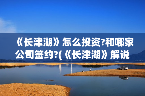 《长津湖》怎么投资?和哪家公司签约?(《长津湖》解说)