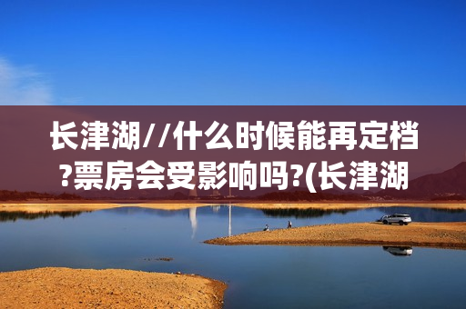 长津湖//什么时候能再定档?票房会受影响吗?(长津湖什么时候的战争)