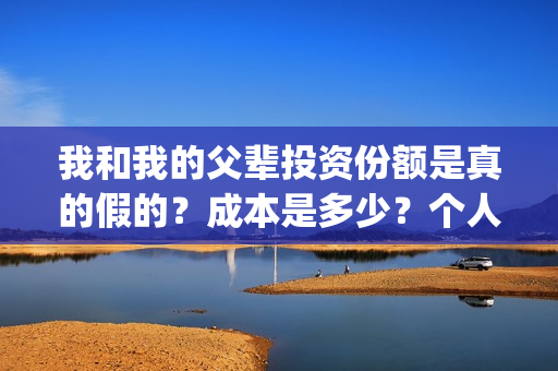 我和我的父辈投资份额是真的假的？成本是多少？个人怎么投资？(我和我的父 辈)