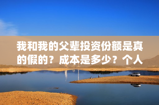我和我的父辈投资份额是真的假的？成本是多少？个人怎么投资？(我和我的父辈最后宣布)