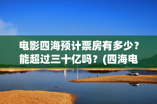 电影四海预计票房有多少？能超过三十亿吗？(四海电影海报)