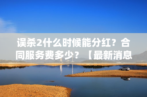 误杀2什么时候能分红？合同服务费多少？【最新消息】(误杀2讲什么)