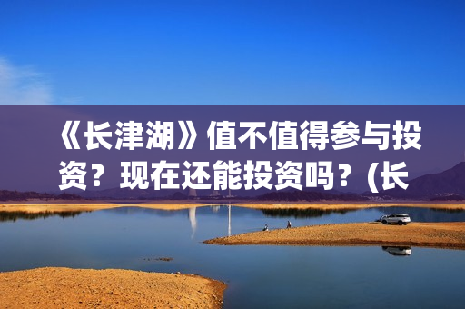 《长津湖》值不值得参与投资？现在还能投资吗？(长津湖讲的啥)